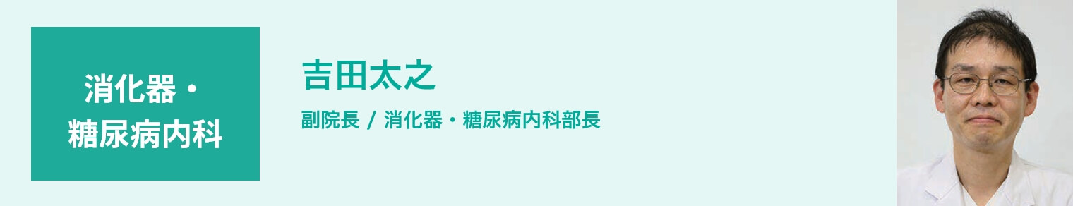 消化器・糖尿病内科 吉田太之 副院長 / 消化器・糖尿病内科部長