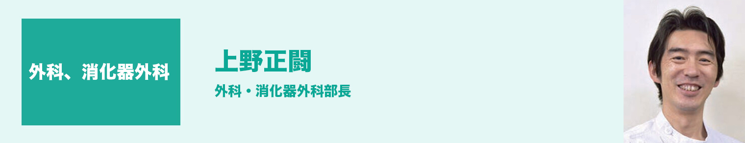 外科、消化器外科（消火器がん低侵襲治療センター） 上野正闘 外科・消化器外科部長