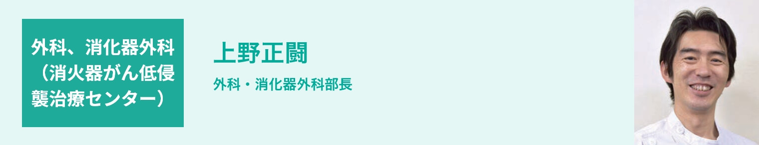 外科、消化器外科（消火器がん低侵襲治療センター） 上野正闘 外科・消化器外科部長